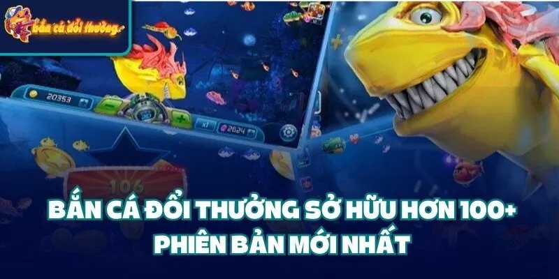 Bắn Cá Đổi Thưởng - Game Đình Đám Mọi Thời Đại Bản 2025 44 Bắn Cá Đổi Thưởng sở hữu hơn 100+ phiên bản mới nhất