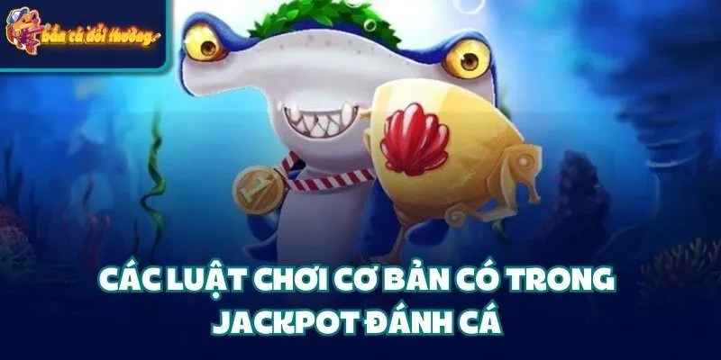 Jackpot Đánh Cá - Hướng Dẫn Chi Tiết Các Bước Cho Tân Binh 4 Các luật chơi cơ bản có trong Jackpot đánh cá